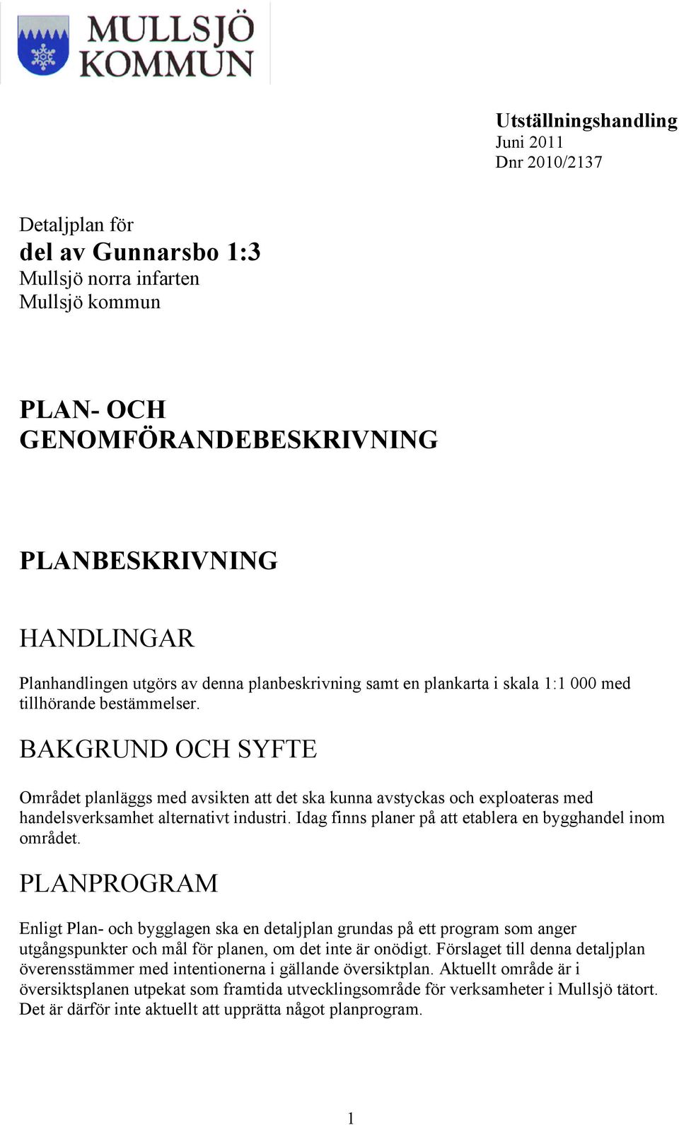 BAKGRUND OCH SYFTE Området planläggs med avsikten att det ska kunna avstyckas och exploateras med handelsverksamhet alternativt industri. Idag finns planer på att etablera en bygghandel inom området.