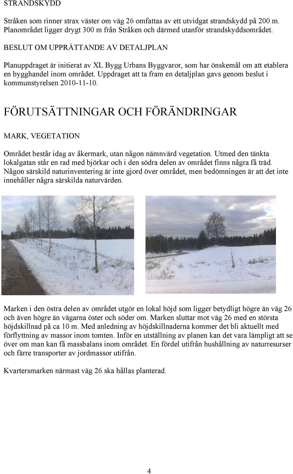 Uppdraget att ta fram en detaljplan gavs genom beslut i kommunstyrelsen 2010-11-10. FÖRUTSÄTTNINGAR OCH FÖRÄNDRINGAR MARK, VEGETATION Området består idag av åkermark, utan någon nämnvärd vegetation.