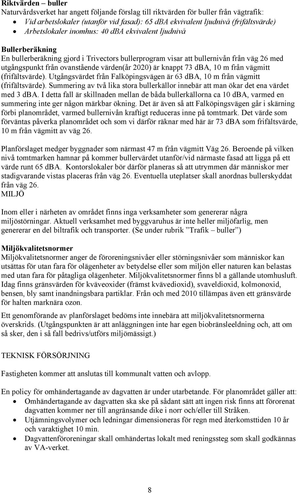 2020) är knappt 73 dba, 10 m från vägmitt (frifältsvärde). Utgångsvärdet från Falköpingsvägen är 63 dba, 10 m från vägmitt (frifältsvärde).