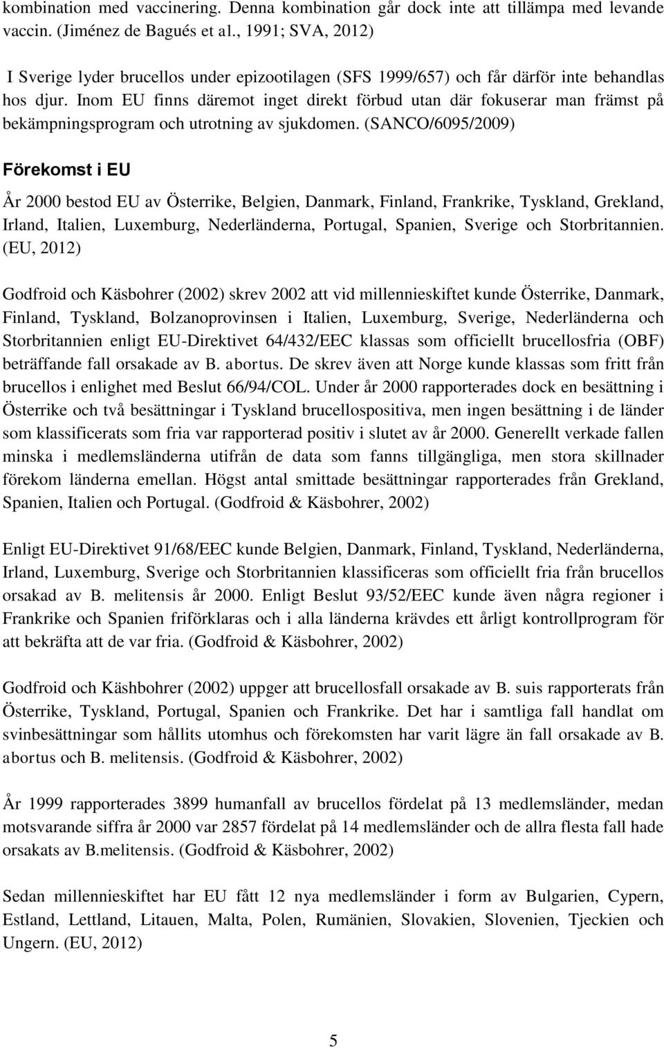 Inom EU finns däremot inget direkt förbud utan där fokuserar man främst på bekämpningsprogram och utrotning av sjukdomen.