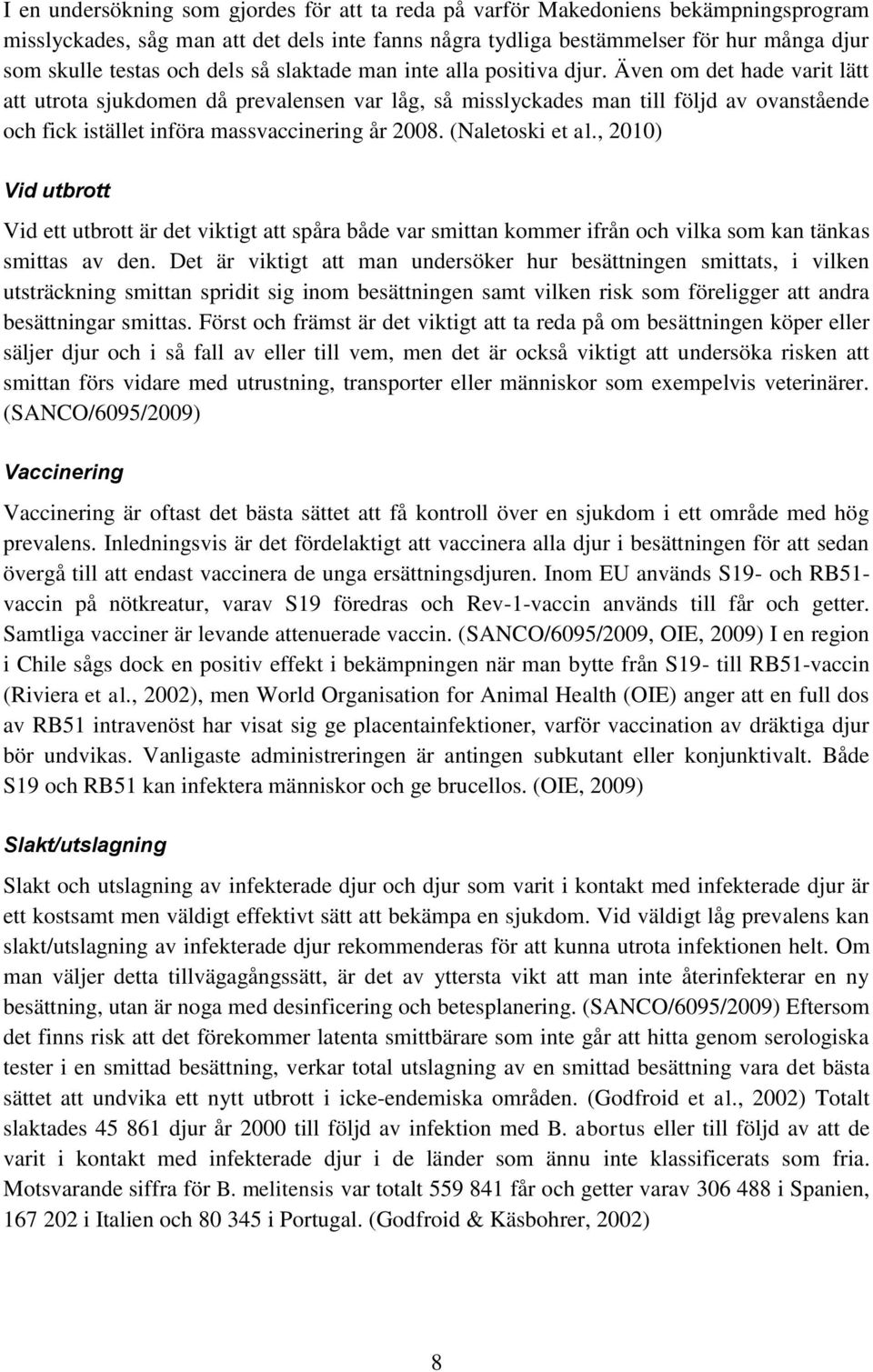 Även om det hade varit lätt att utrota sjukdomen då prevalensen var låg, så misslyckades man till följd av ovanstående och fick istället införa massvaccinering år 2008. (Naletoski et al.