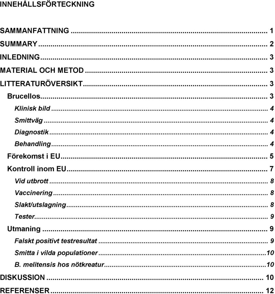 .. 5 Kontroll inom EU... 7 Vid utbrott... 8 Vaccinering... 8 Slakt/utslagning... 8 Tester... 9 Utmaning.