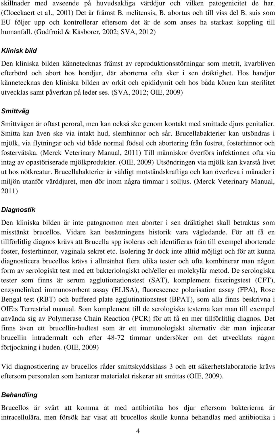 (Godfroid & Käsborer, 2002; SVA, 2012) Klinisk bild Den kliniska bilden kännetecknas främst av reproduktionsstörningar som metrit, kvarbliven efterbörd och abort hos hondjur, där aborterna ofta sker