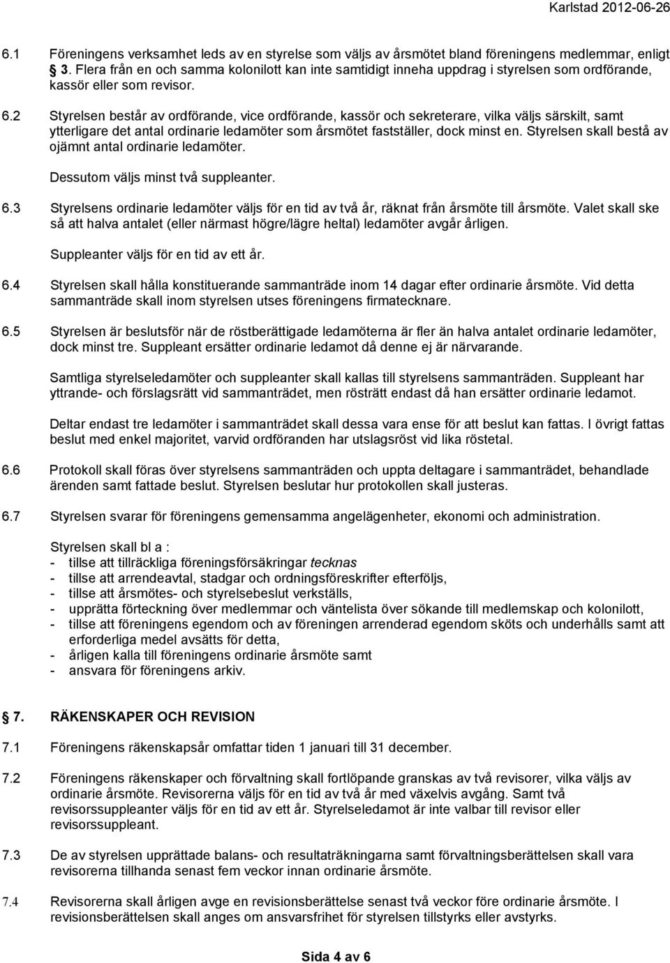 2 Styrelsen består av ordförande, vice ordförande, kassör och sekreterare, vilka väljs särskilt, samt ytterligare det antal ordinarie ledamöter som årsmötet fastställer, dock minst en.