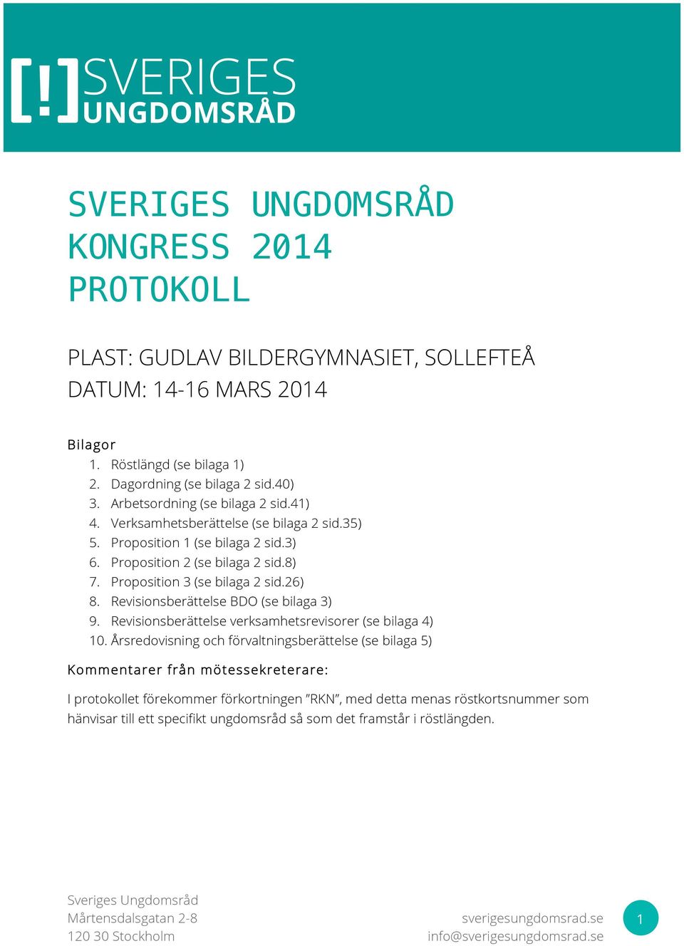 Proposition 3 (se bilaga 2 sid.26) 8. Revisionsberättelse BDO (se bilaga 3) 9. Revisionsberättelse verksamhetsrevisorer (se bilaga 4) 10.