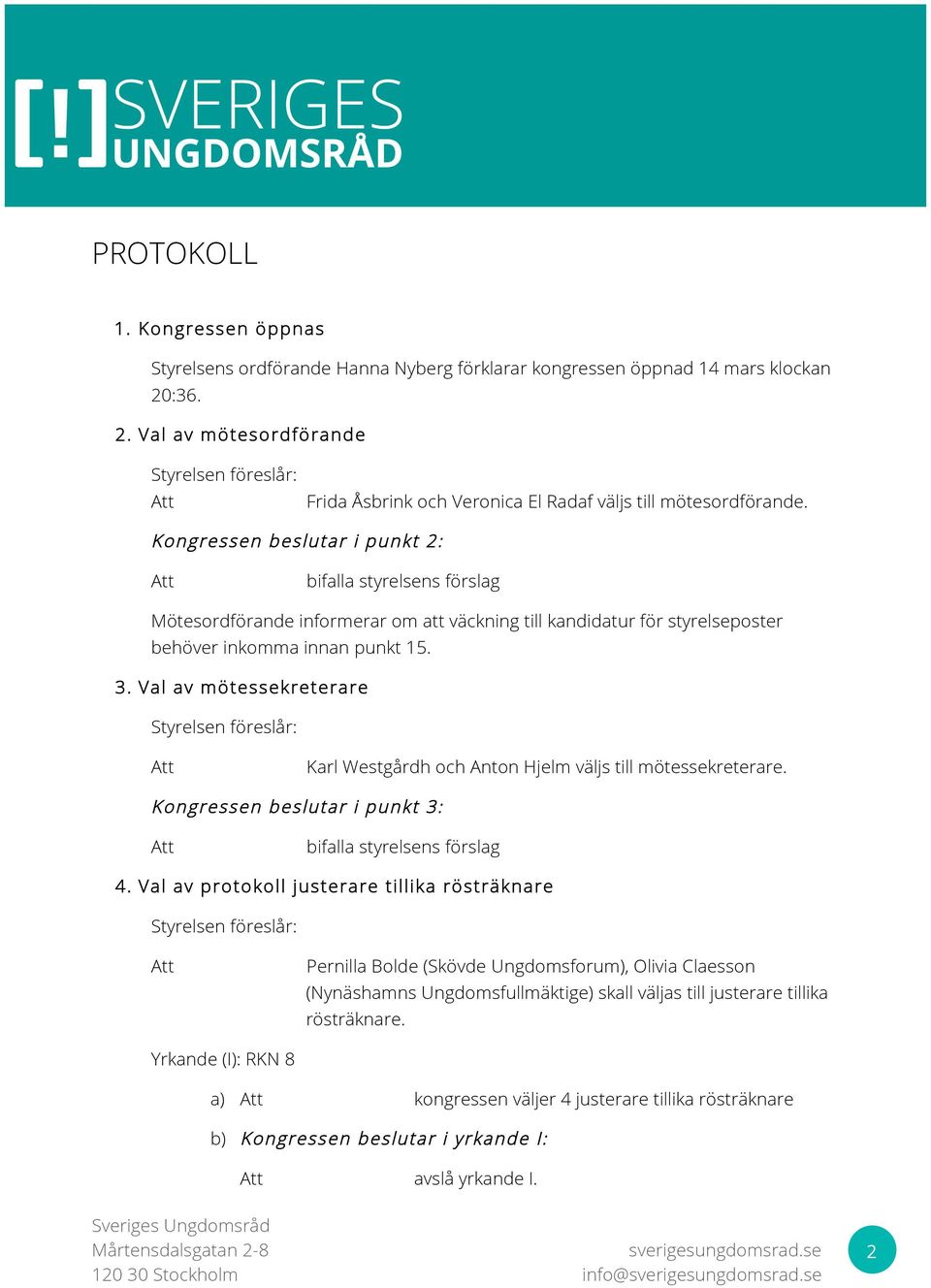 i punkt 2: bifalla styrelsens förslag Mötesordförande informerar om att väckning till kandidatur för styrelseposter behöver inkomma innan punkt 15. 3.