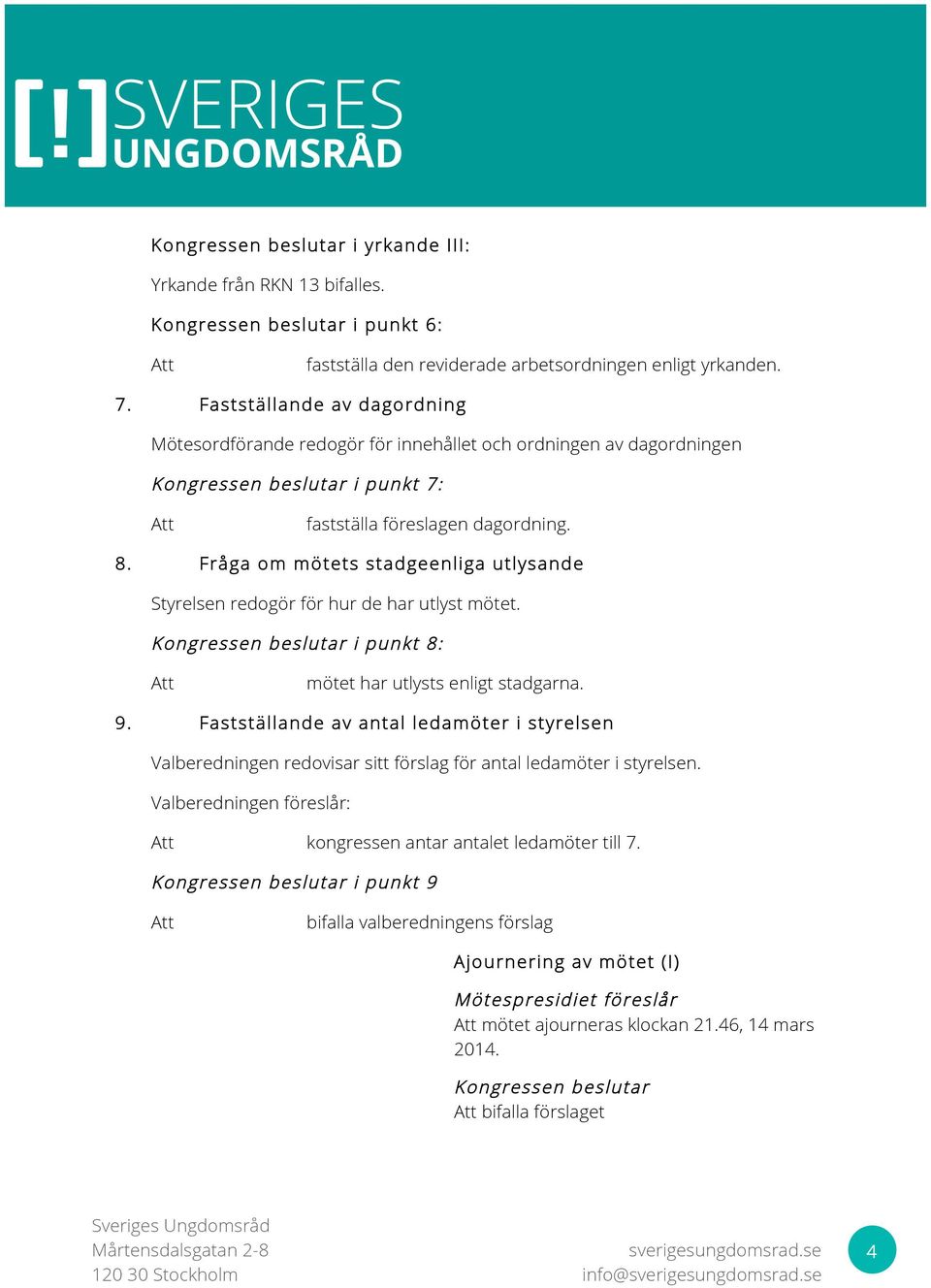 Fråga om m ötets stadgeenliga utlysande Styrelsen redogör för hur de har utlyst mötet. i punkt 8: 9. mötet har utlysts enligt stadgarna.