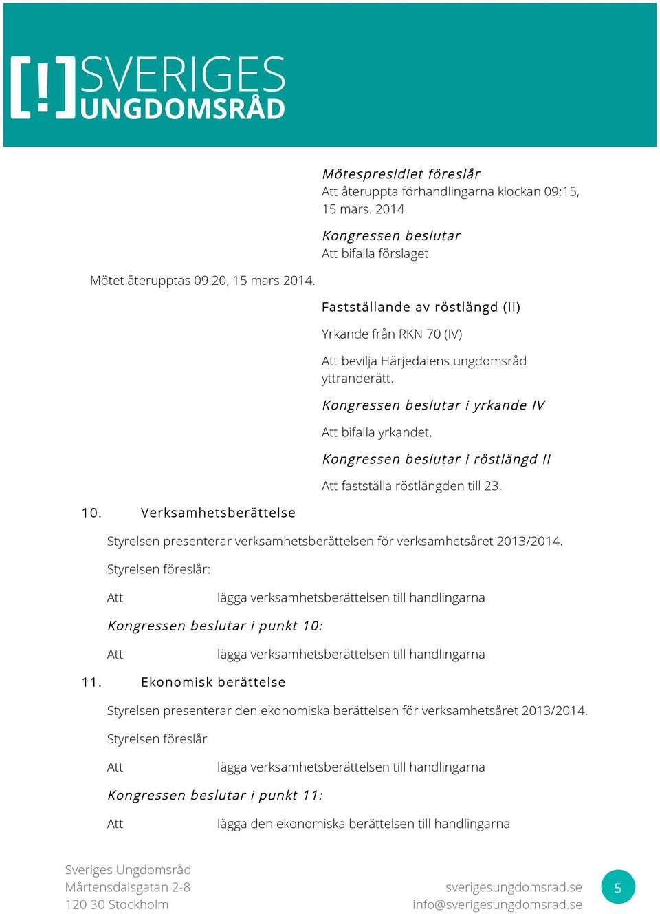 Verksam hetsberättelse Styrelsen presenterar verksamhetsberättelsen för verksamhetsåret 2013/2014. Styrelsen föreslår: lägga verksamhetsberättelsen till handlingarna i punkt 10: 11.