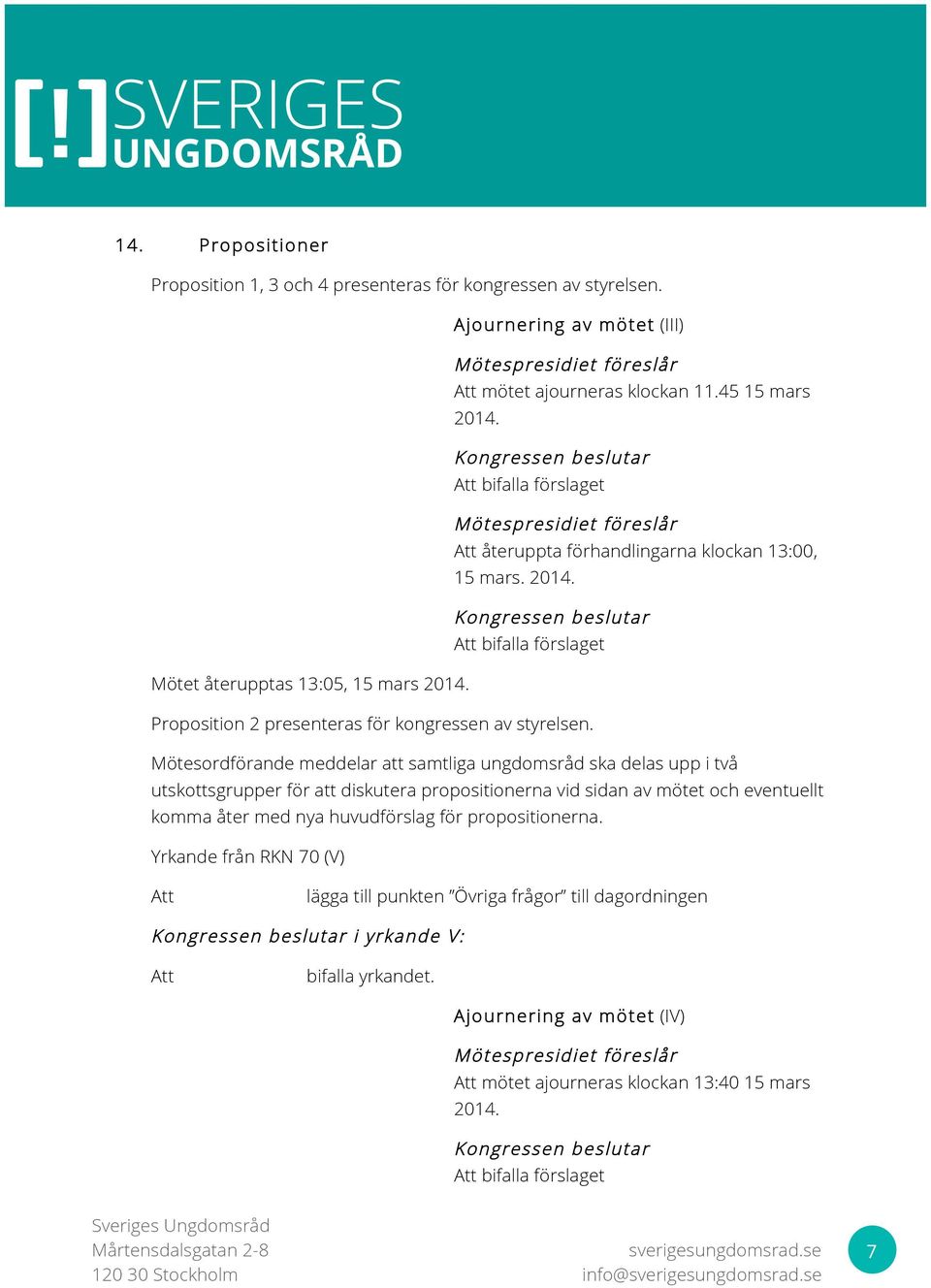 Mötesordförande meddelar att samtliga ungdomsråd ska delas upp i två utskottsgrupper för att diskutera propositionerna vid sidan av mötet och eventuellt komma åter med nya huvudförslag