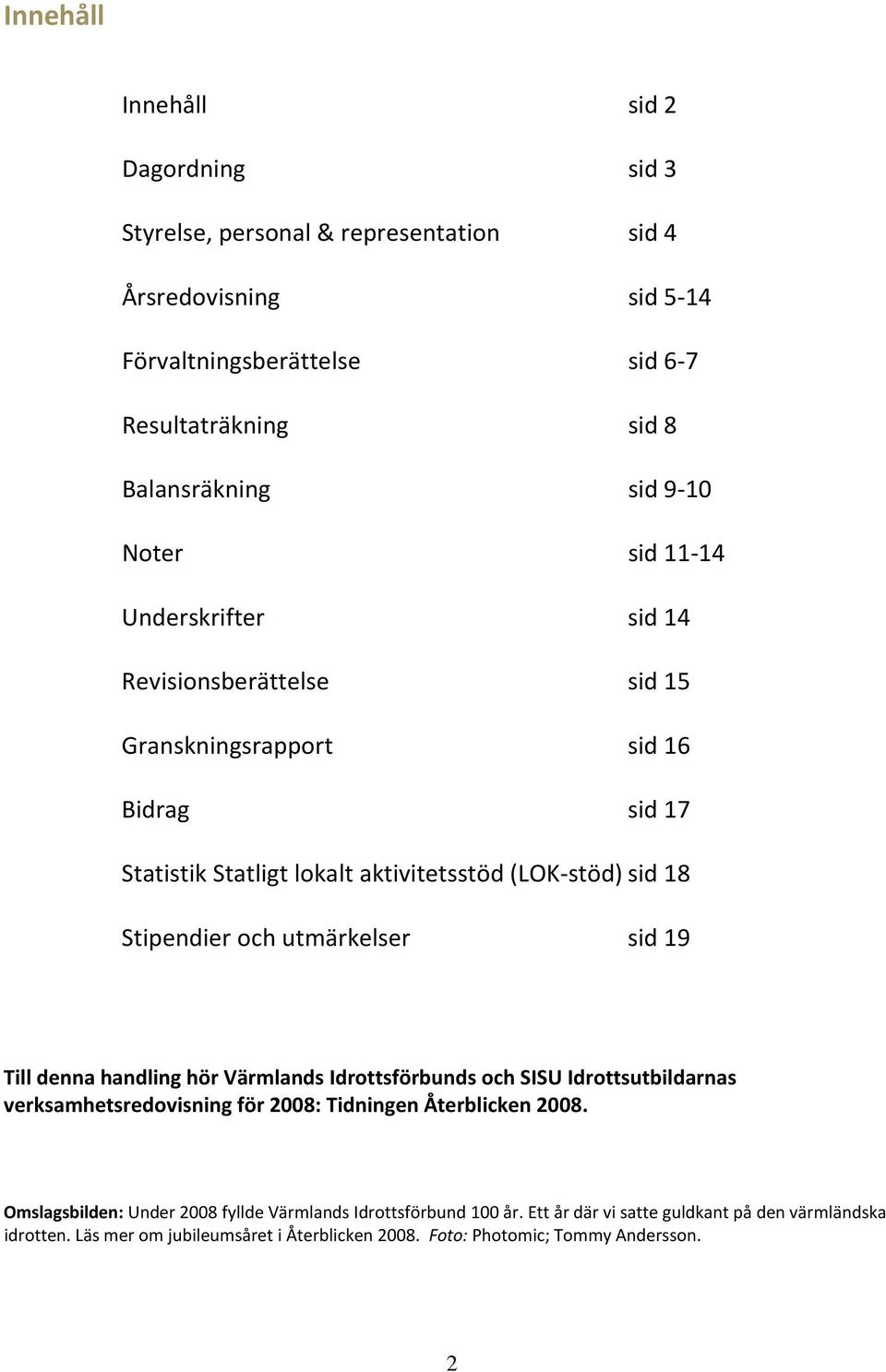 utmärkelser sid 19 Till denna handling hör Värmlands Idrottsförbunds och SISU Idrottsutbildarnas verksamhetsredovisning för 2008: Tidningen Återblicken 2008.