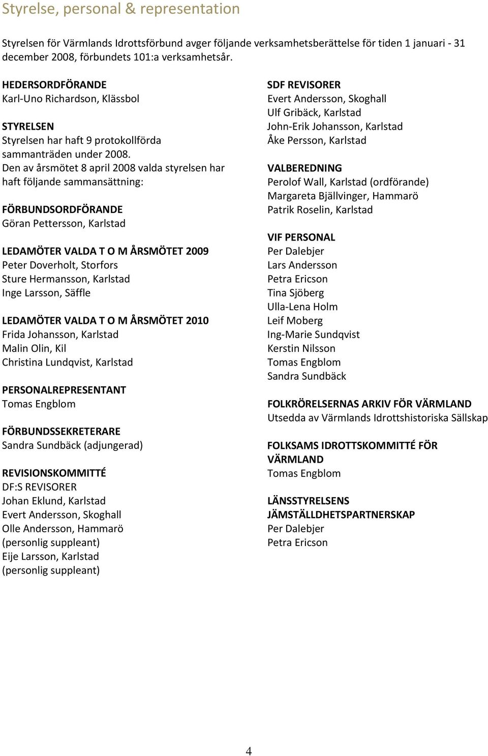 Den av årsmötet 8 april 2008 valda styrelsen har haft följande sammansättning: FÖRBUNDSORDFÖRANDE Göran Pettersson, Karlstad LEDAMÖTER VALDA T O M ÅRSMÖTET 2009 Peter Doverholt, Storfors Sture