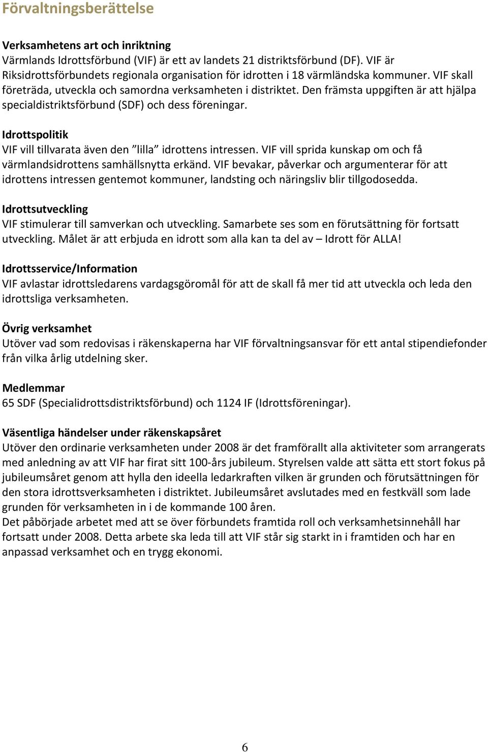 Den främsta uppgiften är att hjälpa specialdistriktsförbund (SDF) och dess föreningar. Idrottspolitik VIF vill tillvarata även den lilla idrottens intressen.