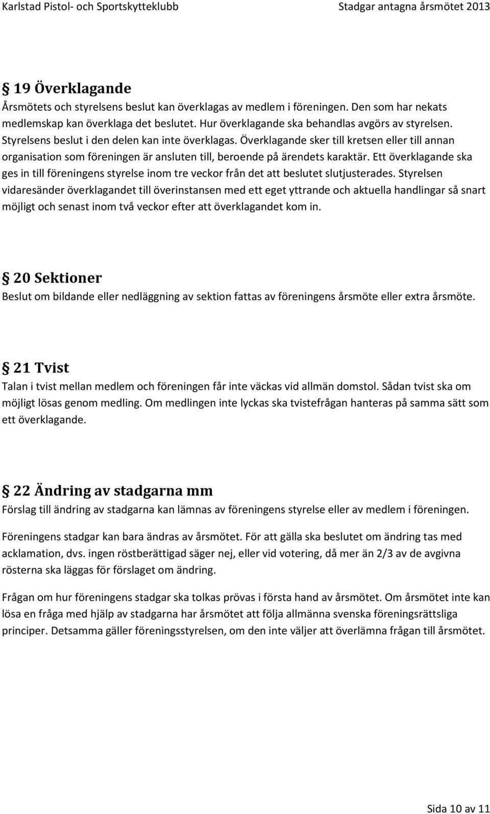 Överklagande sker till kretsen eller till annan rganisatin sm föreningen är ansluten till, berende på ärendets karaktär.