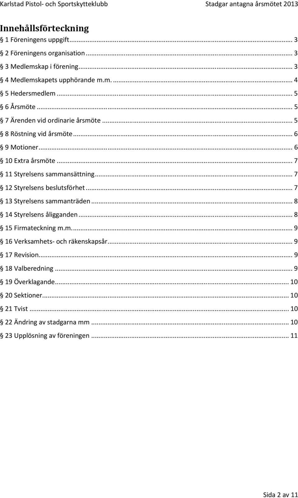 .. 7 11 Styrelsens sammansättning... 7 12 Styrelsens beslutsförhet... 7 13 Styrelsens sammanträden... 8 14 Styrelsens åligganden... 8 15 Firmateckning m.m.... 9 16 Verksamhets- ch räkenskapsår.