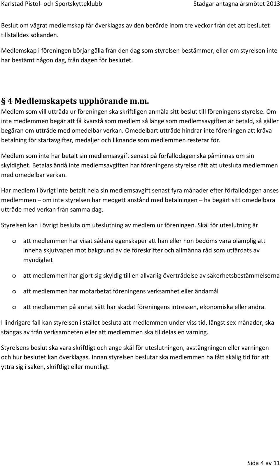 Om inte medlemmen begär att få kvarstå sm medlem så länge sm medlemsavgiften är betald, så gäller begäran m utträde med medelbar verkan.