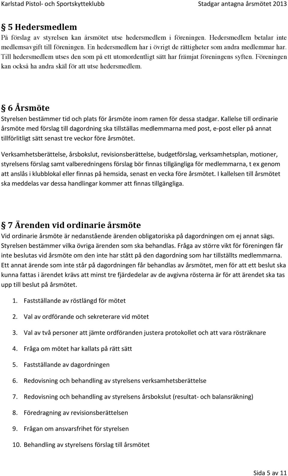 Till hedersmedlem utses den sm på ett utmrdentligt sätt har främjat föreningens syften. Föreningen kan ckså ha andra skäl för att utse hedersmedlem.