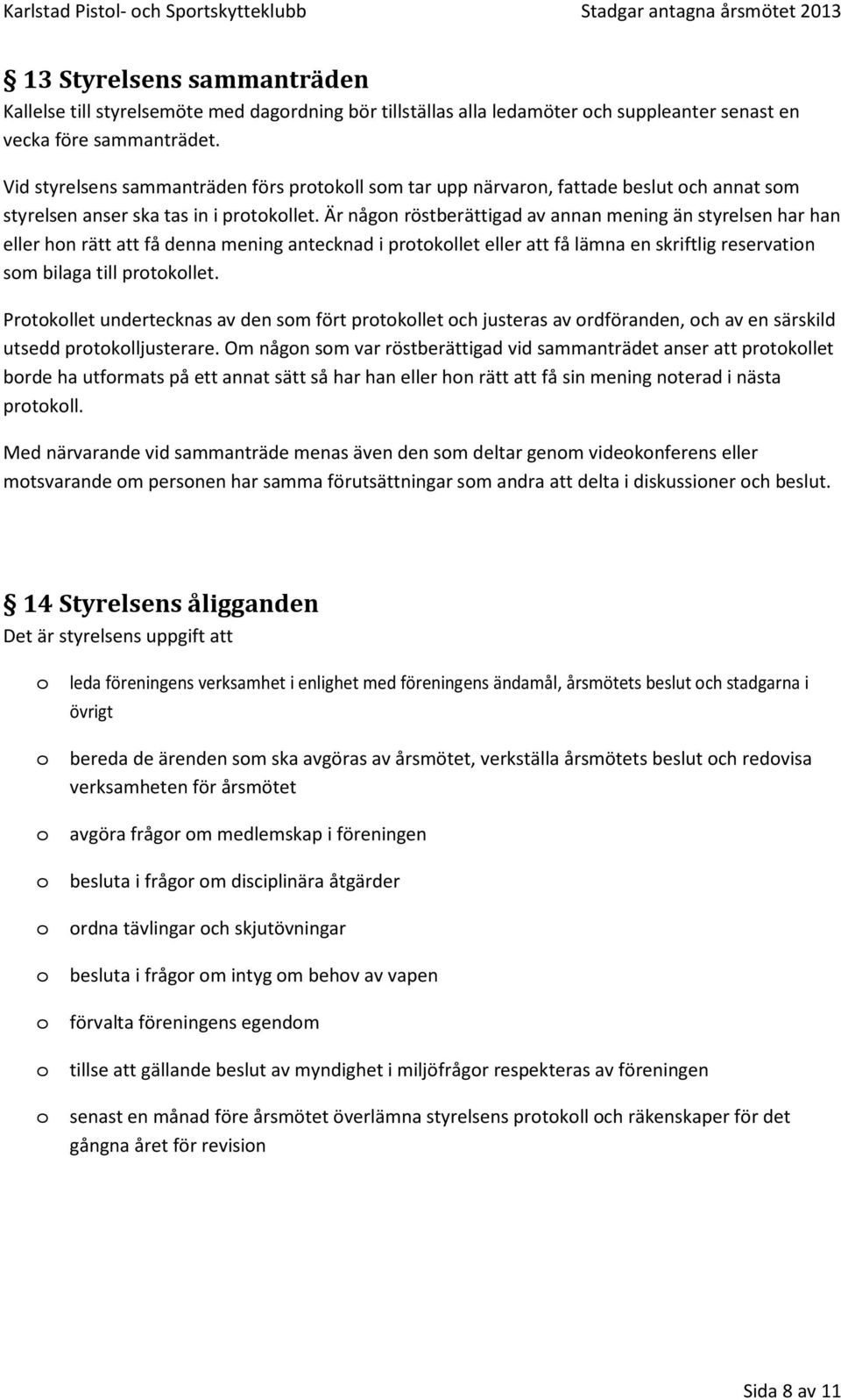 Är någn röstberättigad av annan mening än styrelsen har han eller hn rätt att få denna mening antecknad i prtkllet eller att få lämna en skriftlig reservatin sm bilaga till prtkllet.