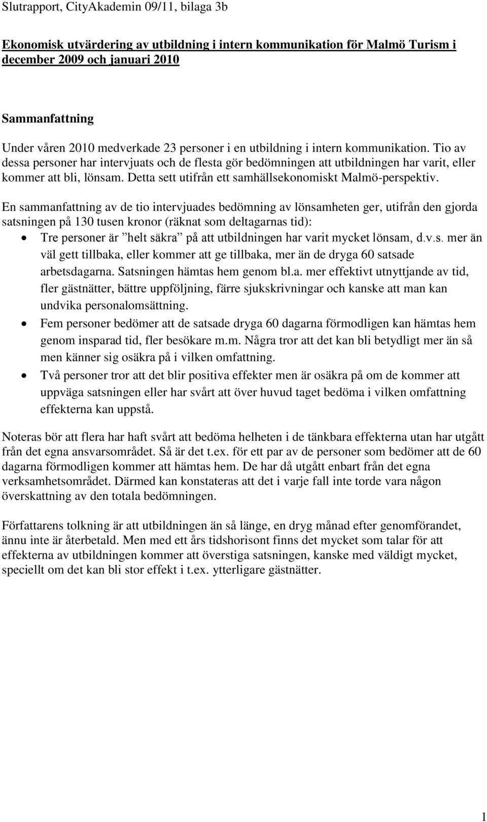 En sammanfattning av de tio intervjuades bedömning av lönsamheten ger, utifrån den gjorda satsningen på 130 tusen kronor (räknat som deltagarnas tid): Tre personer är helt säkra på att utbildningen