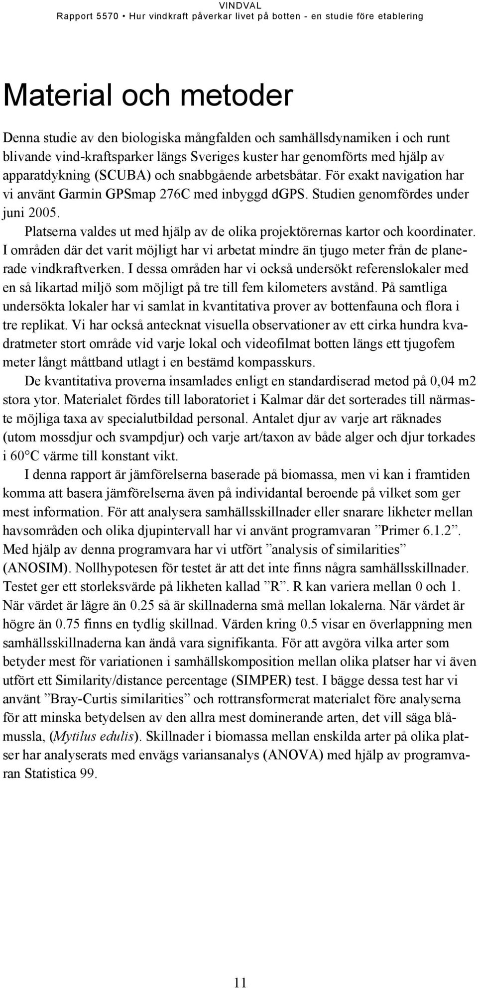 Platserna valdes ut med hjälp av de olika projektörernas kartor och koordinater. I områden där det varit möjligt har vi arbetat mindre än tjugo meter från de planerade vindkraftverken.