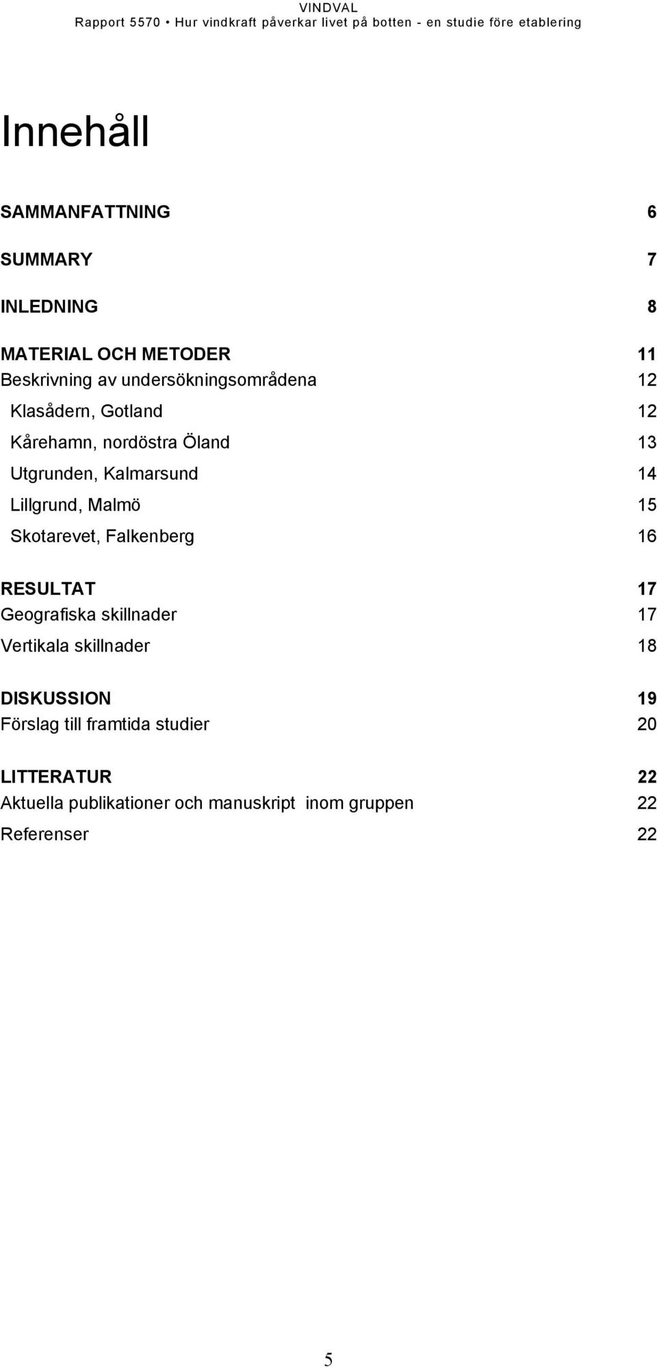 Lillgrund, Malmö 15 Skotarevet, Falkenberg 16 RESULTAT 17 Geografiska skillnader 17 Vertikala skillnader