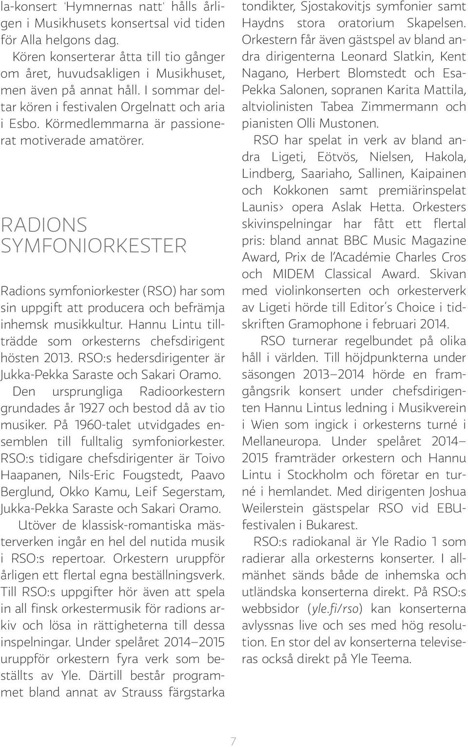 RADIONS SYMFONIORKESTER Radions symfoniorkester (RSO) har som sin uppgift att producera och befrämja inhemsk musikkultur. Hannu Lintu tillträdde som orkesterns chefsdirigent hösten 2013.