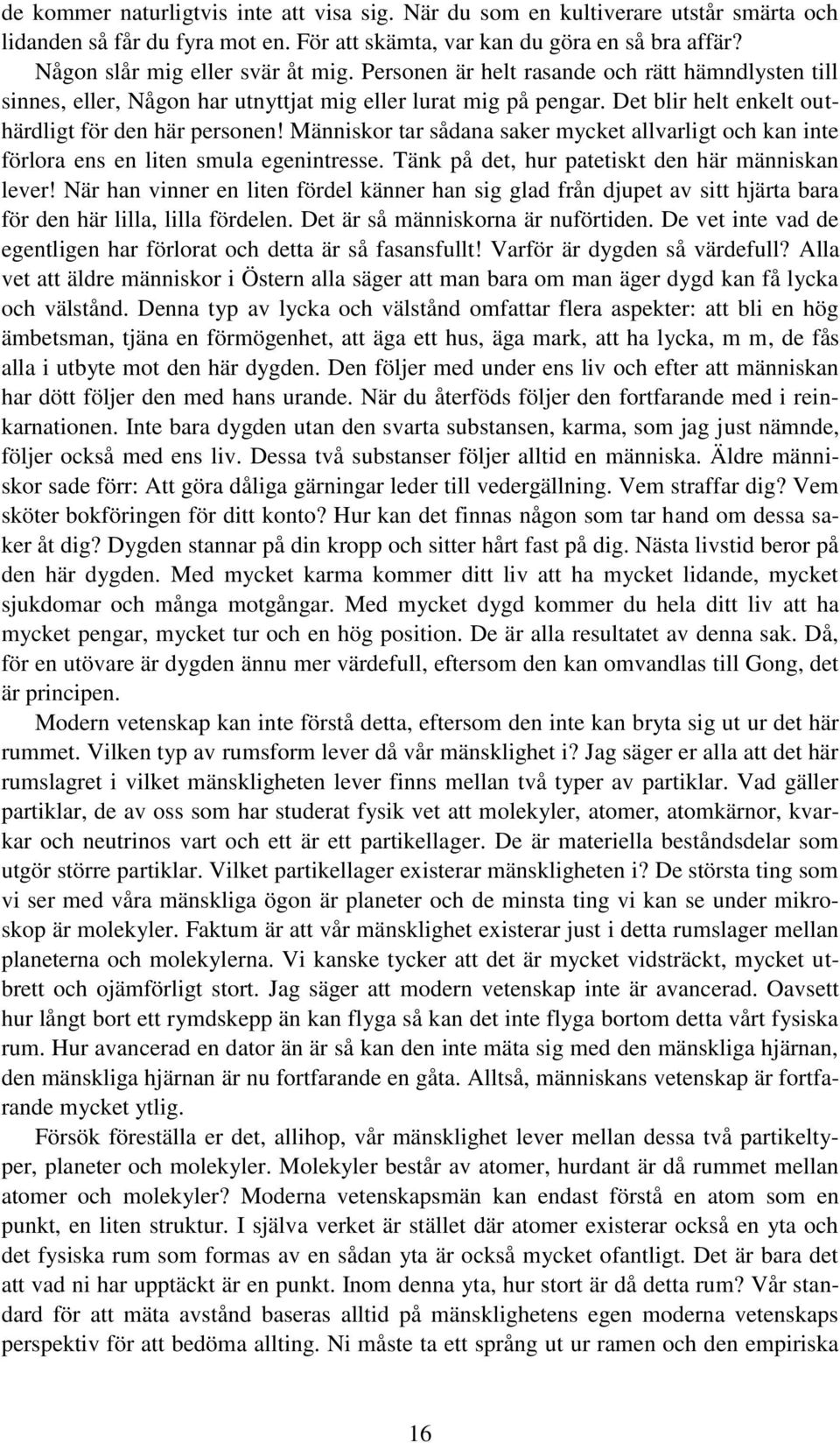 Människor tar sådana saker mycket allvarligt och kan inte förlora ens en liten smula egenintresse. Tänk på det, hur patetiskt den här människan lever!