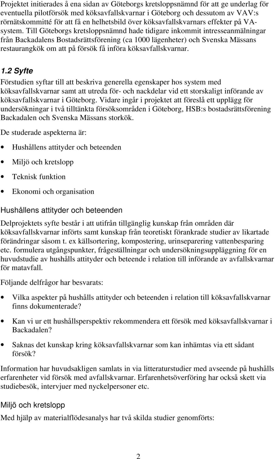 Till Göteborgs kretsloppsnämnd hade tidigare inkommit intresseanmälningar från Backadalens Bostadsrättsförening (ca 1000 lägenheter) och Svenska Mässans restaurangkök om att på försök få införa