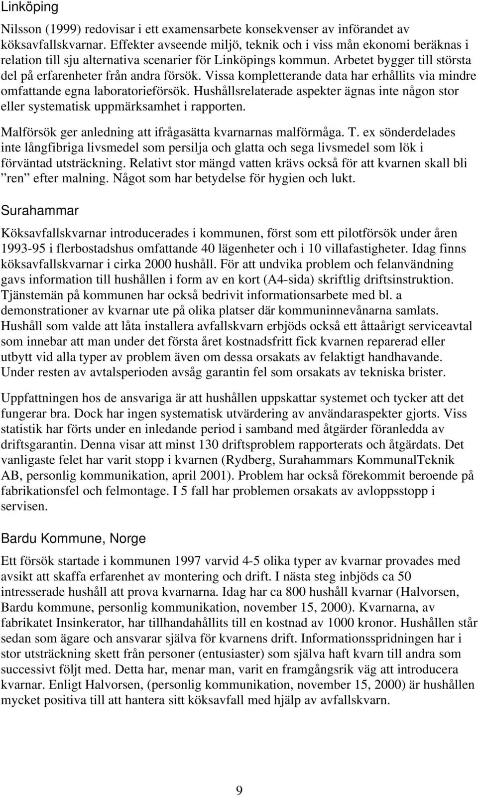 Vissa kompletterande data har erhållits via mindre omfattande egna laboratorieförsök. Hushållsrelaterade aspekter ägnas inte någon stor eller systematisk uppmärksamhet i rapporten.