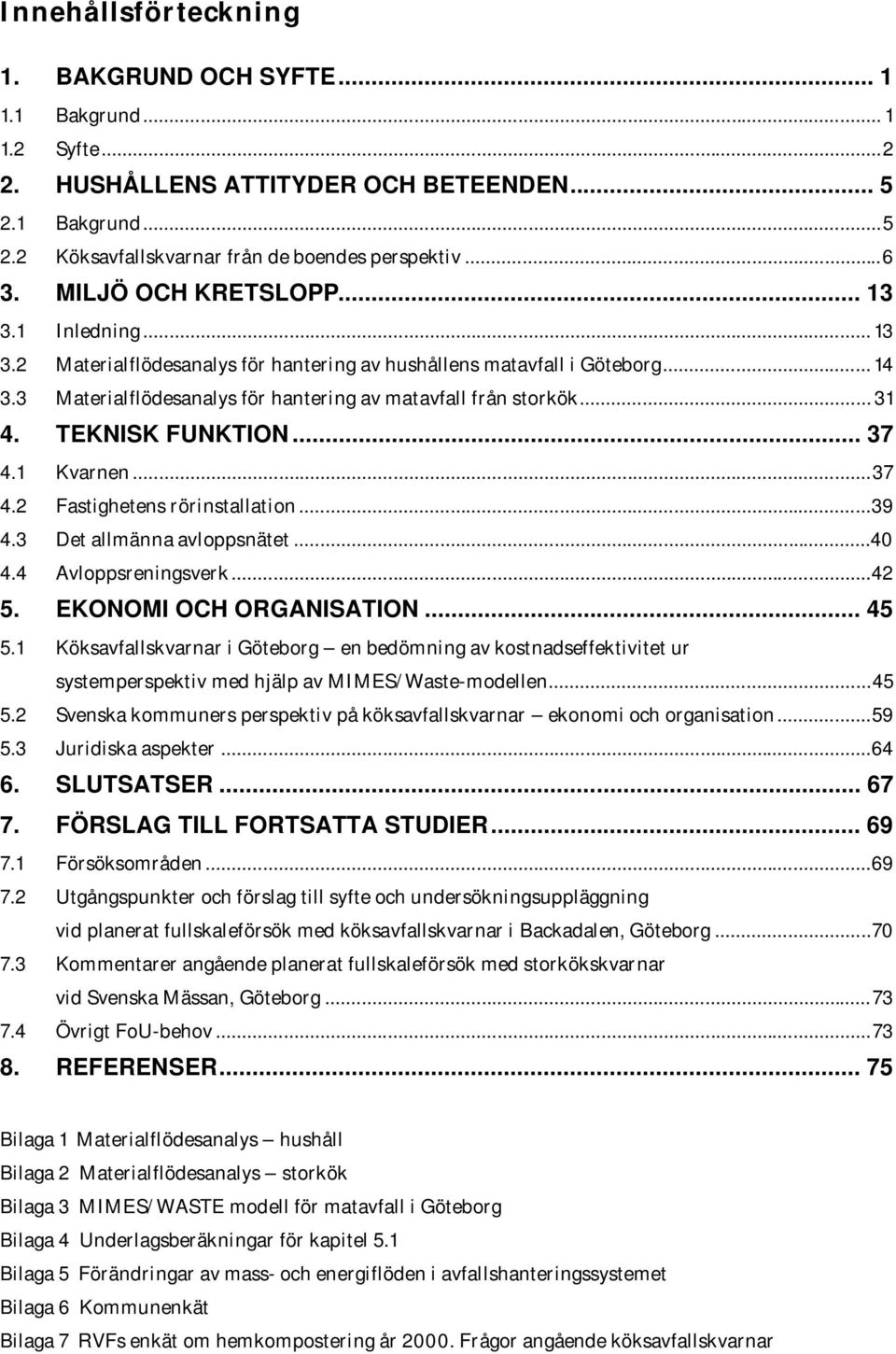 TEKNISK FUNKTION... 37 4.1 Kvarnen...37 4.2 Fastighetens rörinstallation...39 4.3 Det allmänna avloppsnätet...40 4.4 Avloppsreningsverk...42 5. EKONOMI OCH ORGANISATION... 45 5.