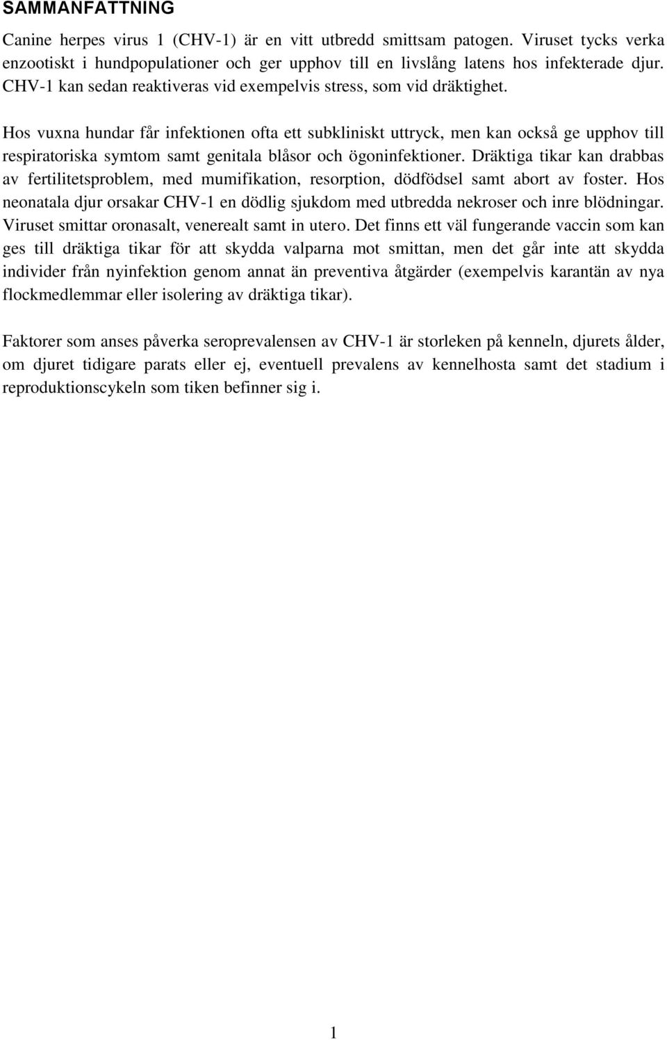 Hos vuxna hundar får infektionen ofta ett subkliniskt uttryck, men kan också ge upphov till respiratoriska symtom samt genitala blåsor och ögoninfektioner.