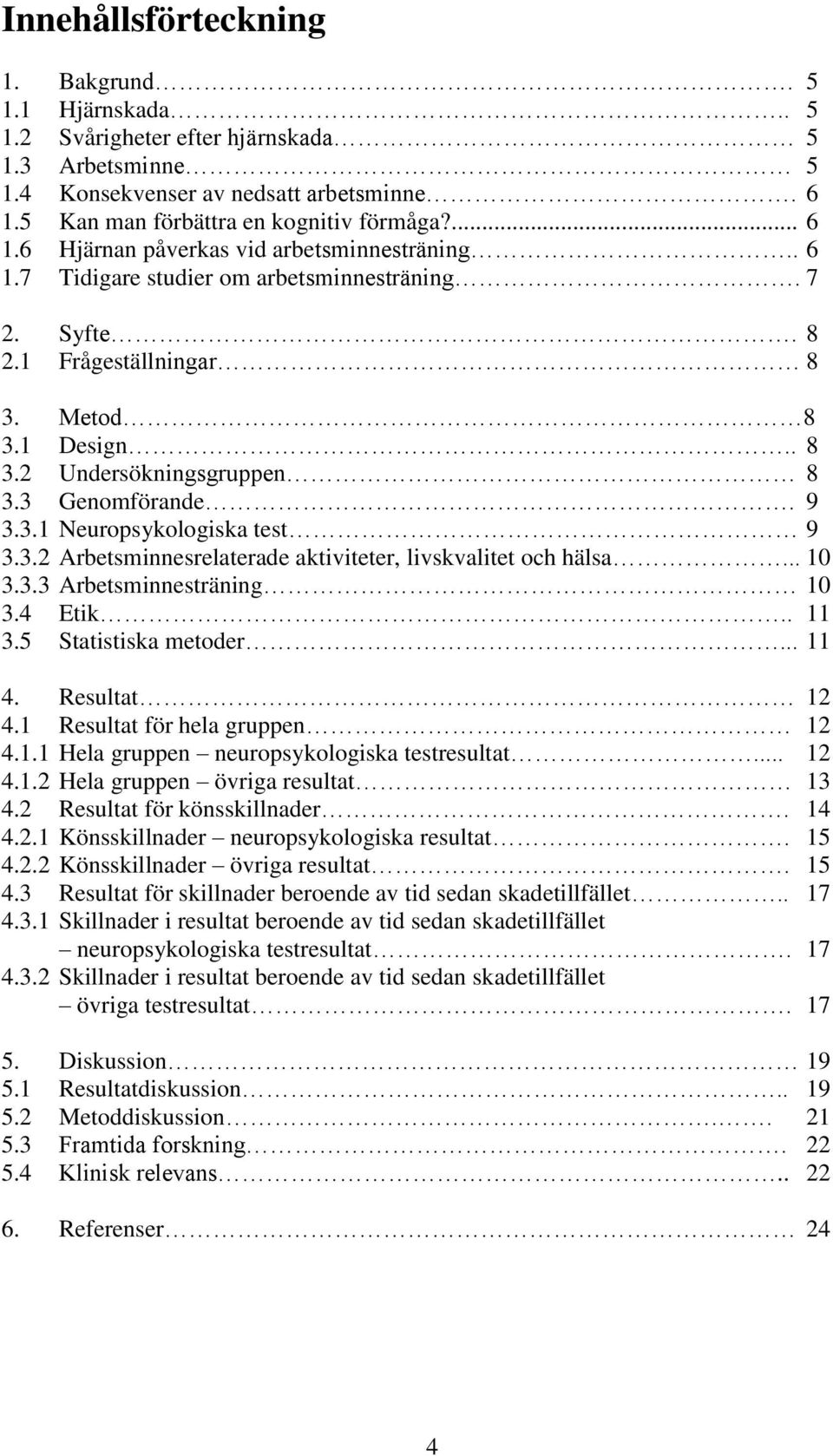 .. 10 3.3.3 Arbetsminnesträning 10 3.4 Etik.. 11 3.5 Statistiska metoder... 11 4. Resultat 12 4.1 Resultat för hela gruppen 12 4.1.1 Hela gruppen neuropsykologiska testresultat... 12 4.1.2 Hela gruppen övriga resultat 13 4.