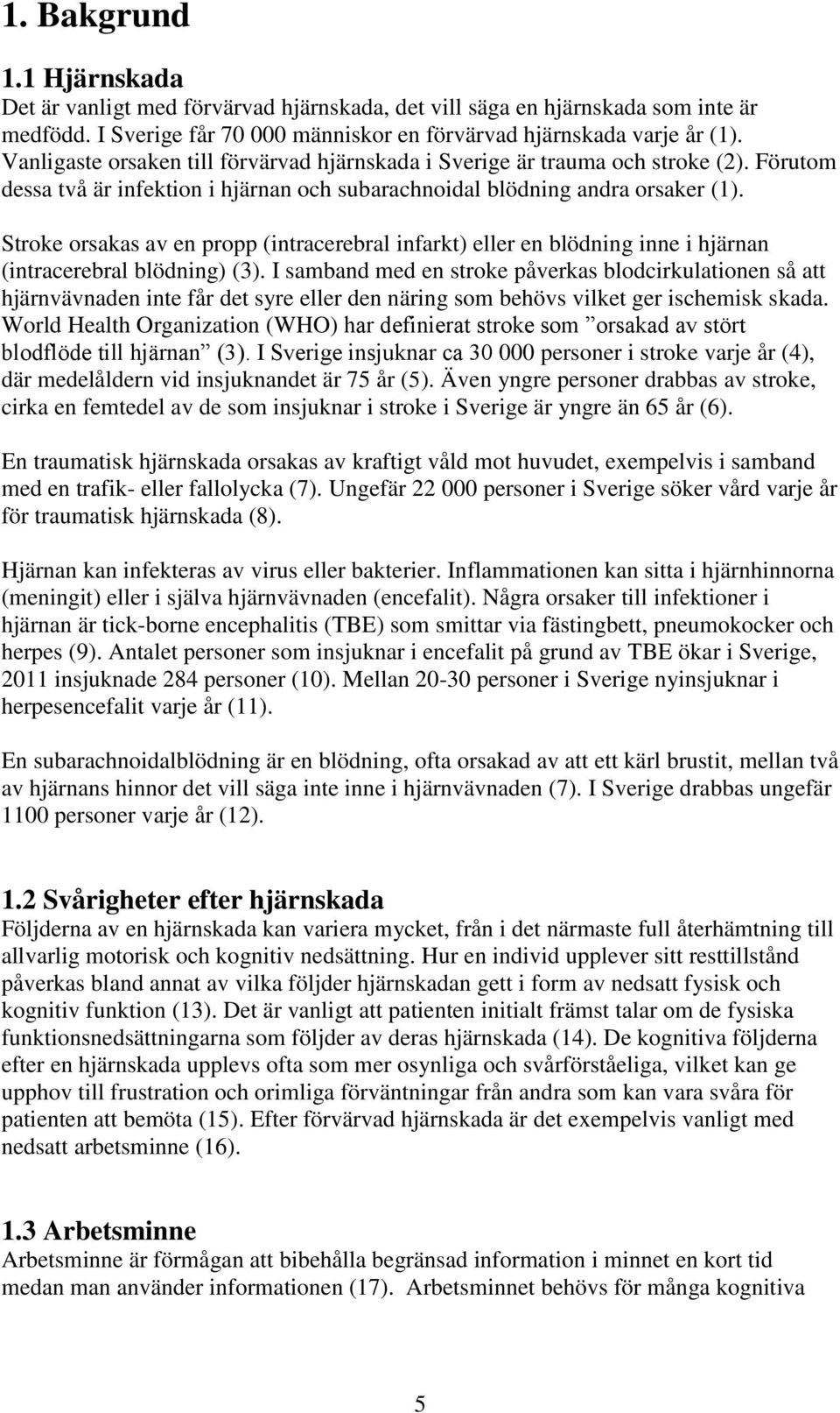 Stroke orsakas av en propp (intracerebral infarkt) eller en blödning inne i hjärnan (intracerebral blödning) (3).