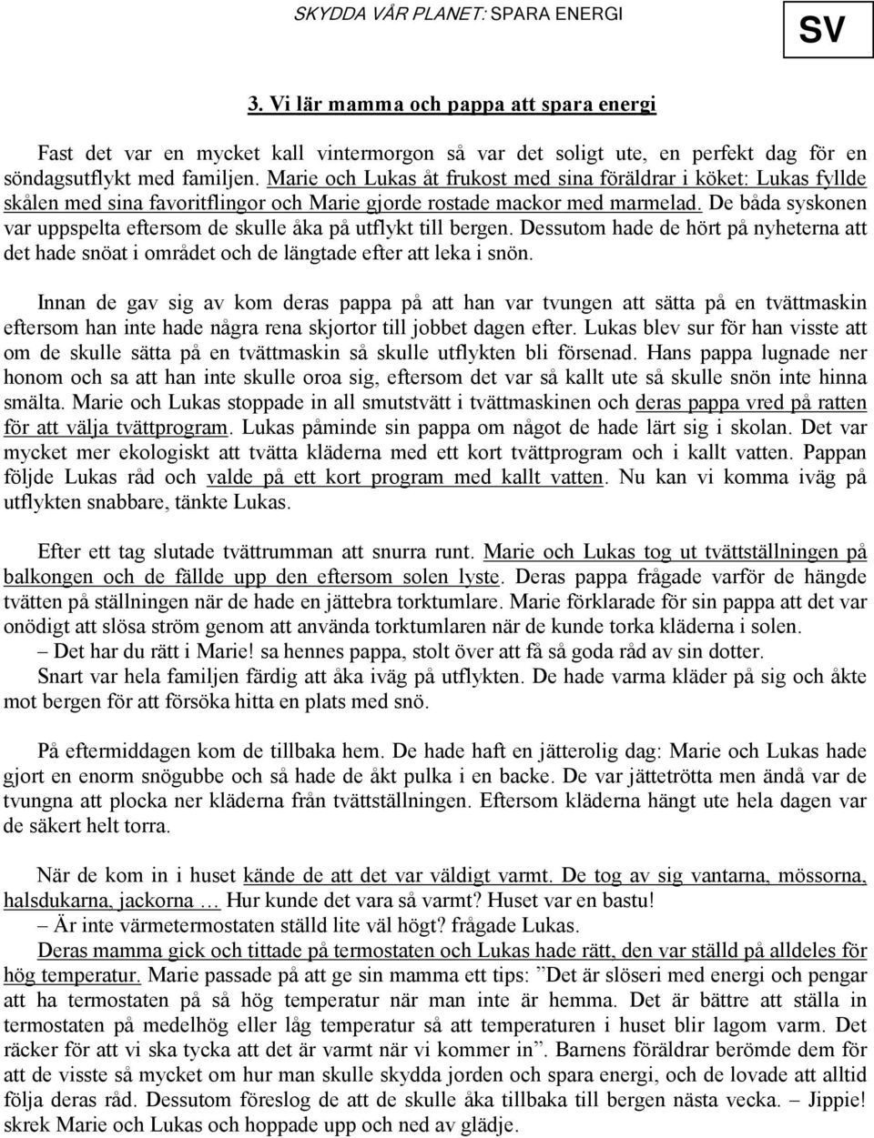 De båda syskonen var uppspelta eftersom de skulle åka på utflykt till bergen. Dessutom hade de hört på nyheterna att det hade snöat i området och de längtade efter att leka i snön.