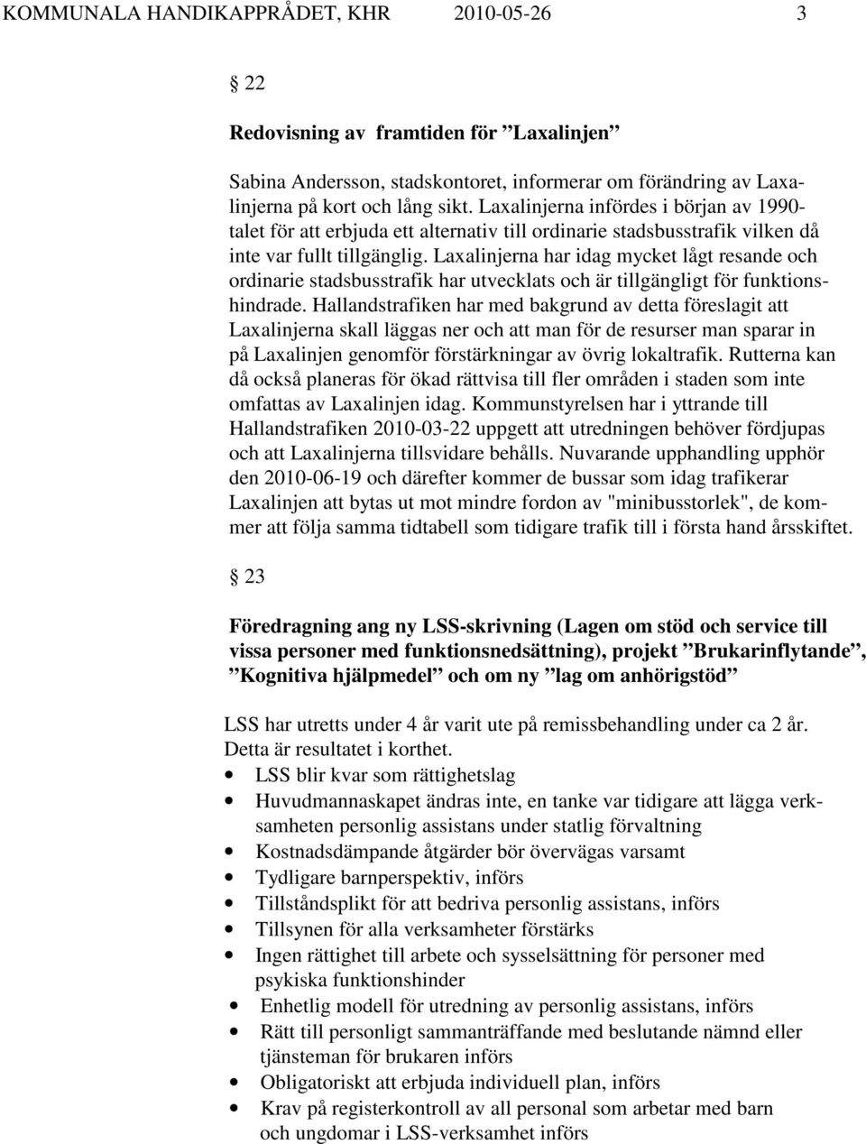 Laxalinjerna har idag mycket lågt resande och ordinarie stadsbusstrafik har utvecklats och är tillgängligt för funktionshindrade.