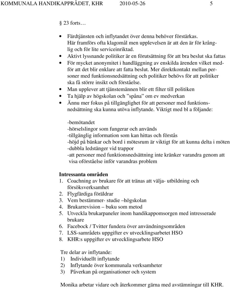 Aktivt lyssnande politiker är en förutsättning för att bra beslut ska fattas För mycket anonymitet i handläggning av enskilda ärenden vilket medför att det blir enklare att fatta beslut.