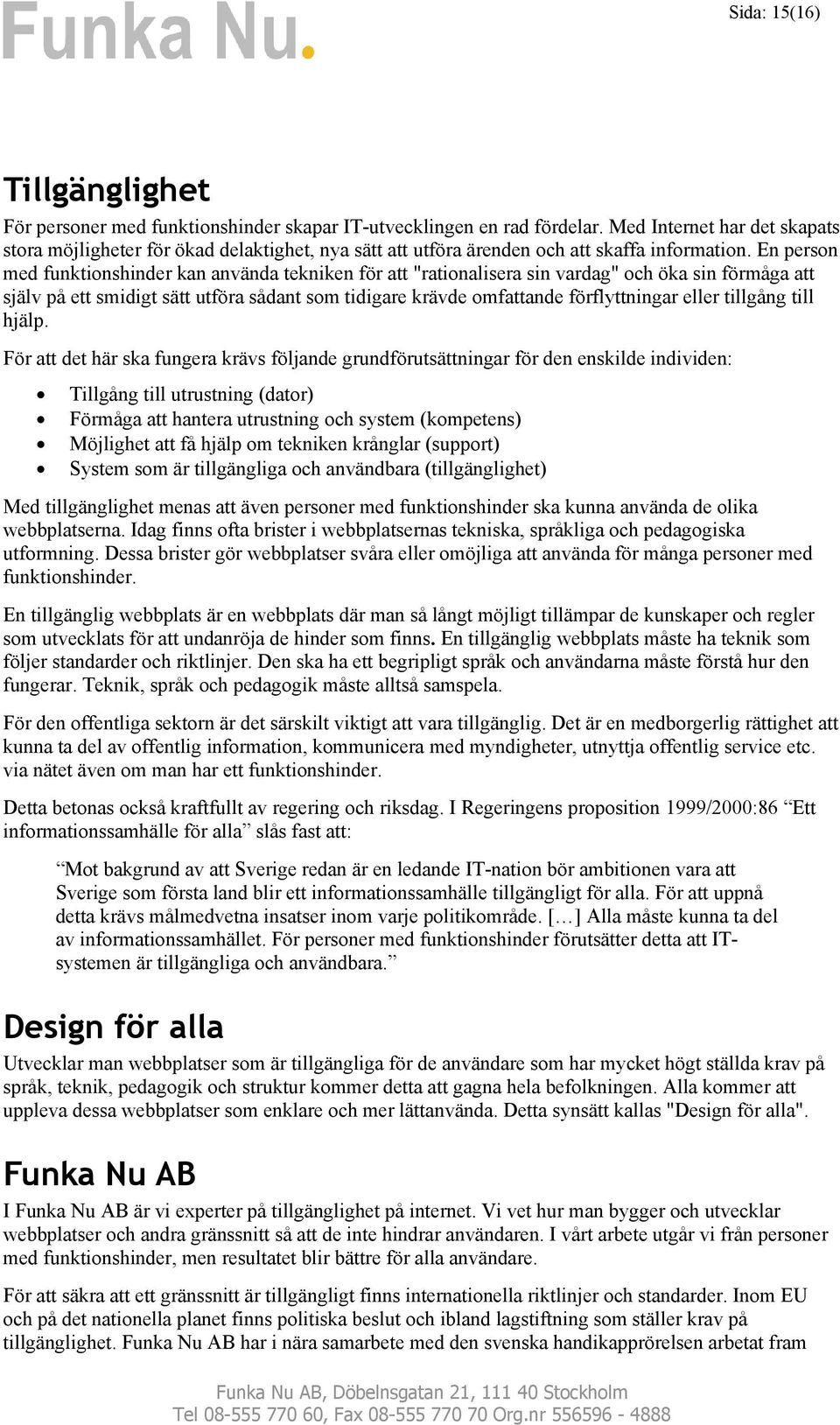 En person med funktionshinder kan använda tekniken för att "rationalisera sin vardag" och öka sin förmåga att själv på ett smidigt sätt utföra sådant som tidigare krävde omfattande förflyttningar