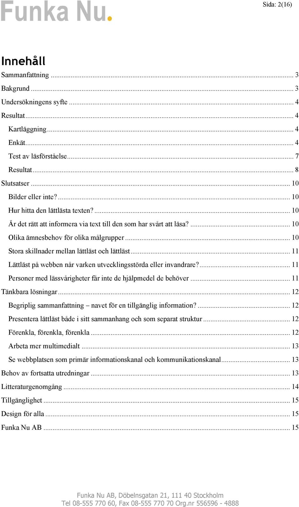 .. 10 Stora skillnader mellan lättläst och lättläst... 11 Lättläst på webben når varken utvecklingsstörda eller invandrare?... 11 Personer med lässvårigheter får inte de hjälpmedel de behöver.