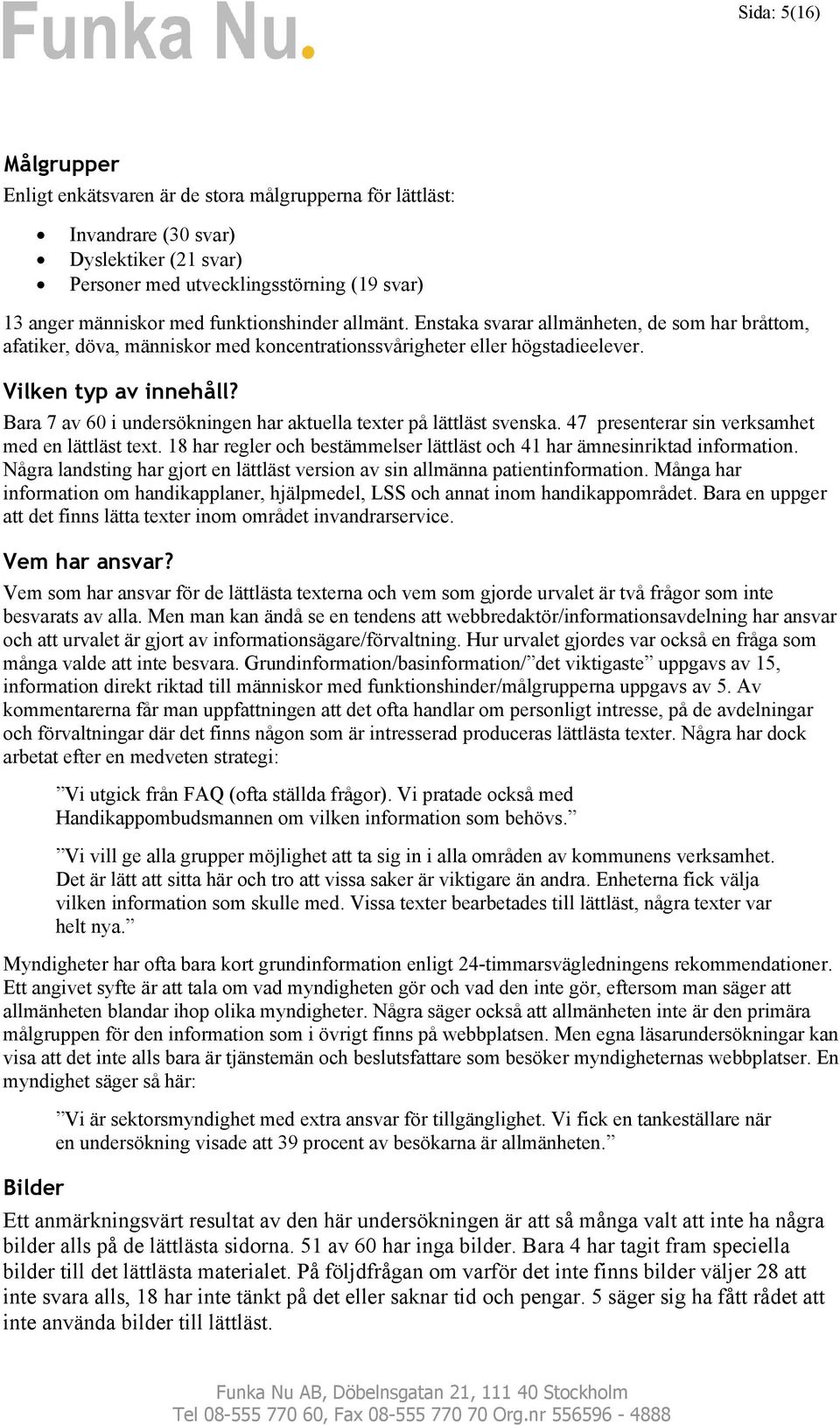 Bara 7 av 60 i undersökningen har aktuella texter på lättläst svenska. 47 presenterar sin verksamhet med en lättläst text. 18 har regler och bestämmelser lättläst och 41 har ämnesinriktad information.