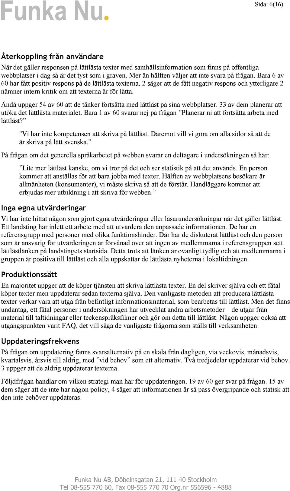 2 säger att de fått negativ respons och ytterligare 2 nämner intern kritik om att texterna är för lätta. Ändå uppger 54 av 60 att de tänker fortsätta med lättläst på sina webbplatser.