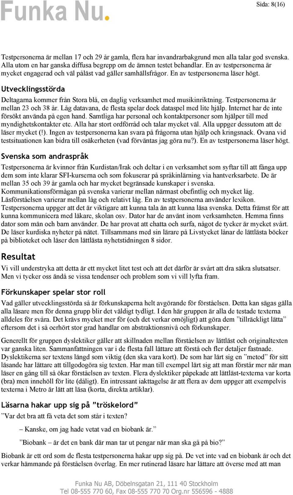 Utvecklingsstörda Deltagarna kommer från Stora blå, en daglig verksamhet med musikinriktning. Testpersonerna är mellan 23 och 38 år. Låg datavana, de flesta spelar dock dataspel med lite hjälp.