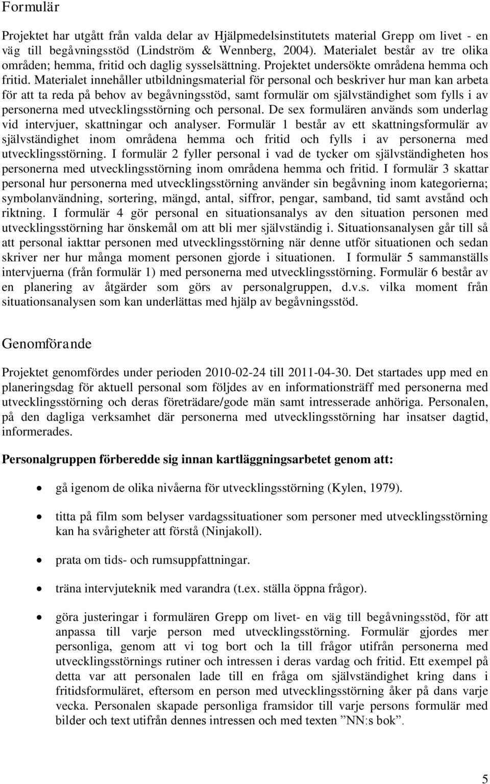 Materialet innehåller utbildningsmaterial för personal och beskriver hur man kan arbeta för att ta reda på behov av begåvningsstöd, samt formulär om självständighet som fylls i av personerna med