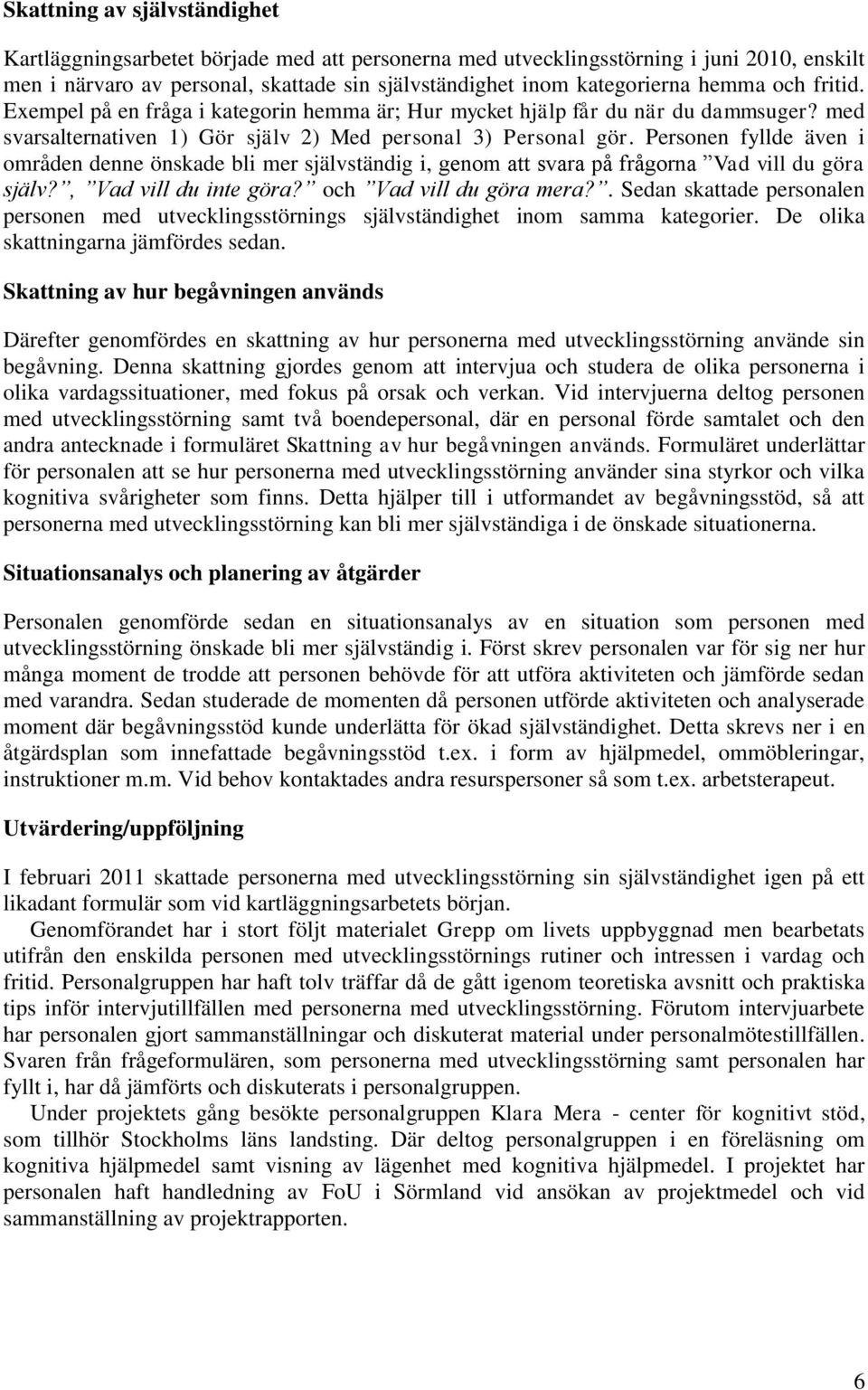 Personen fyllde även i områden denne önskade bli mer självständig i, genom att svara på frågorna Vad vill du göra själv?, Vad vill du inte göra? och Vad vill du göra mera?