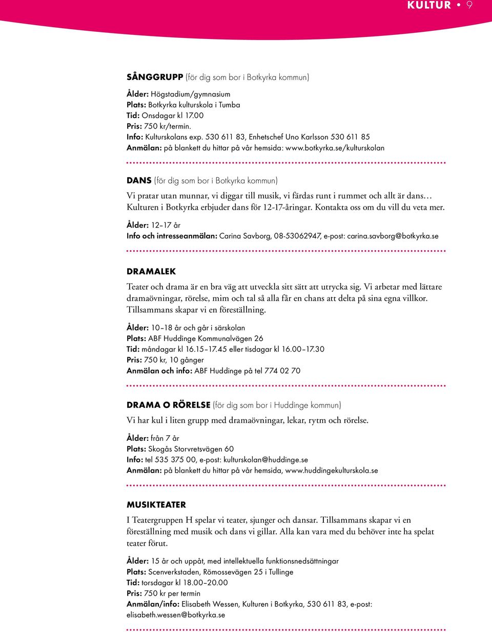 se/kulturskolan Dans (för dig som bor i Botkyrka kommun) Vi pratar utan munnar, vi diggar till musik, vi färdas runt i rummet och allt är dans Kulturen i Botkyrka erbjuder dans för 12-17-åringar.