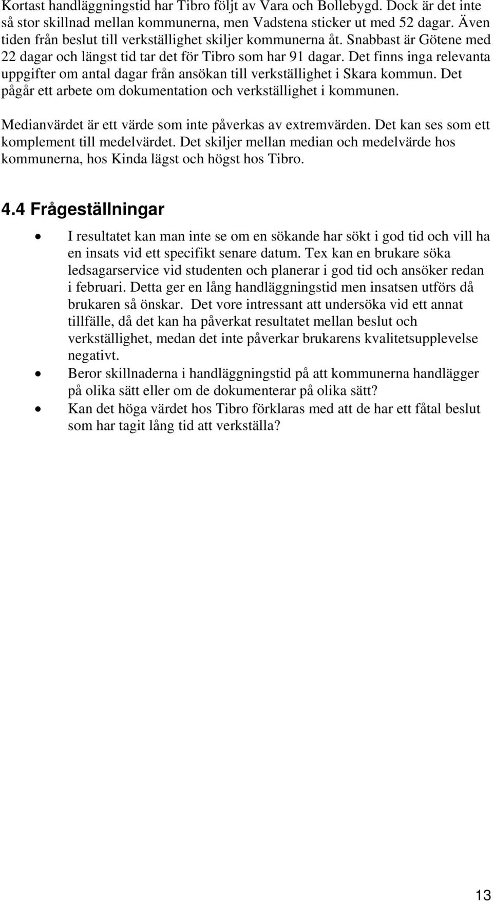 Det finns inga relevanta uppgifter om antal dagar från ansökan till verkställighet i Skara kommun. Det pågår ett arbete om dokumentation och verkställighet i kommunen.