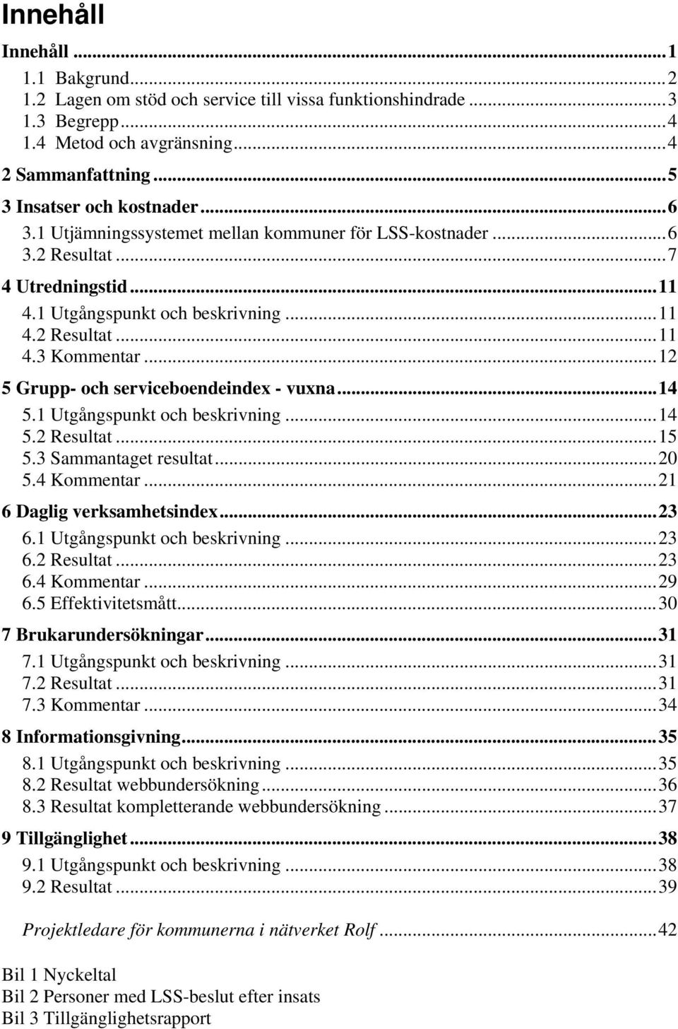 ..12 5 Grupp- och serviceboendeindex - vuxna...14 5.1 Utgångspunkt och beskrivning...14 5.2 Resultat...15 5.3 Sammantaget resultat...20 5.4 Kommentar...21 6 Daglig verksamhetsindex...23 6.