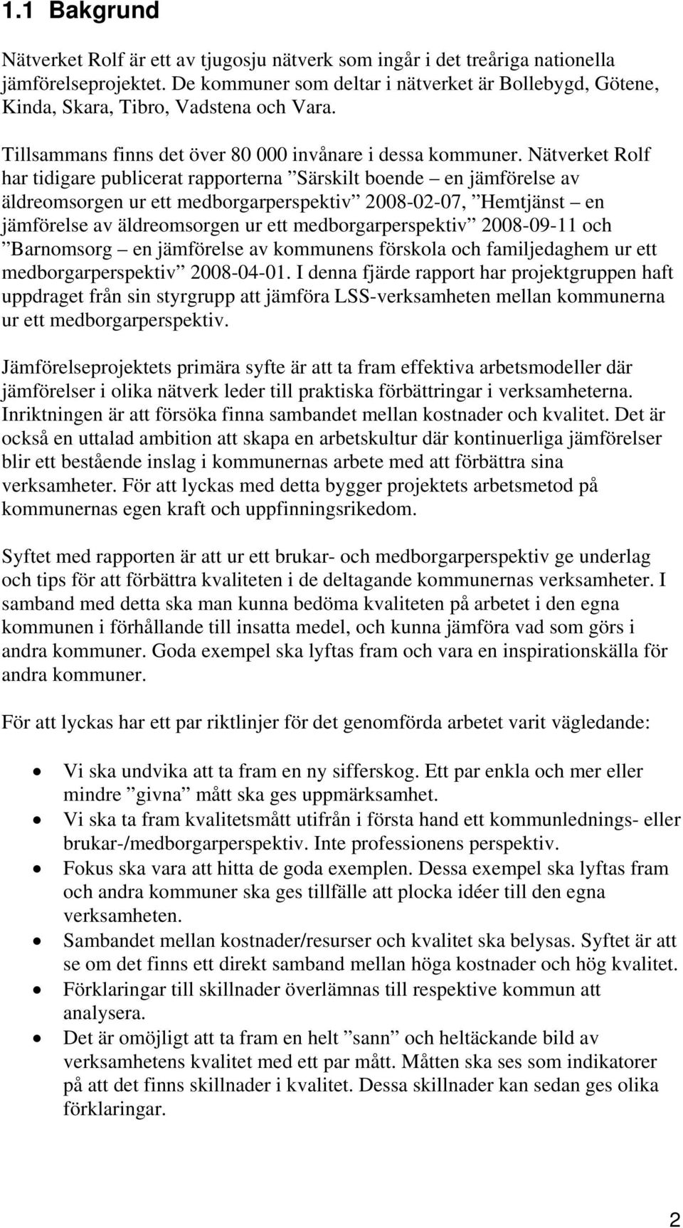 Nätverket Rolf har tidigare publicerat rapporterna Särskilt boende en jämförelse av äldreomsorgen ur ett medborgarperspektiv 2008-02-07, Hemtjänst en jämförelse av äldreomsorgen ur ett