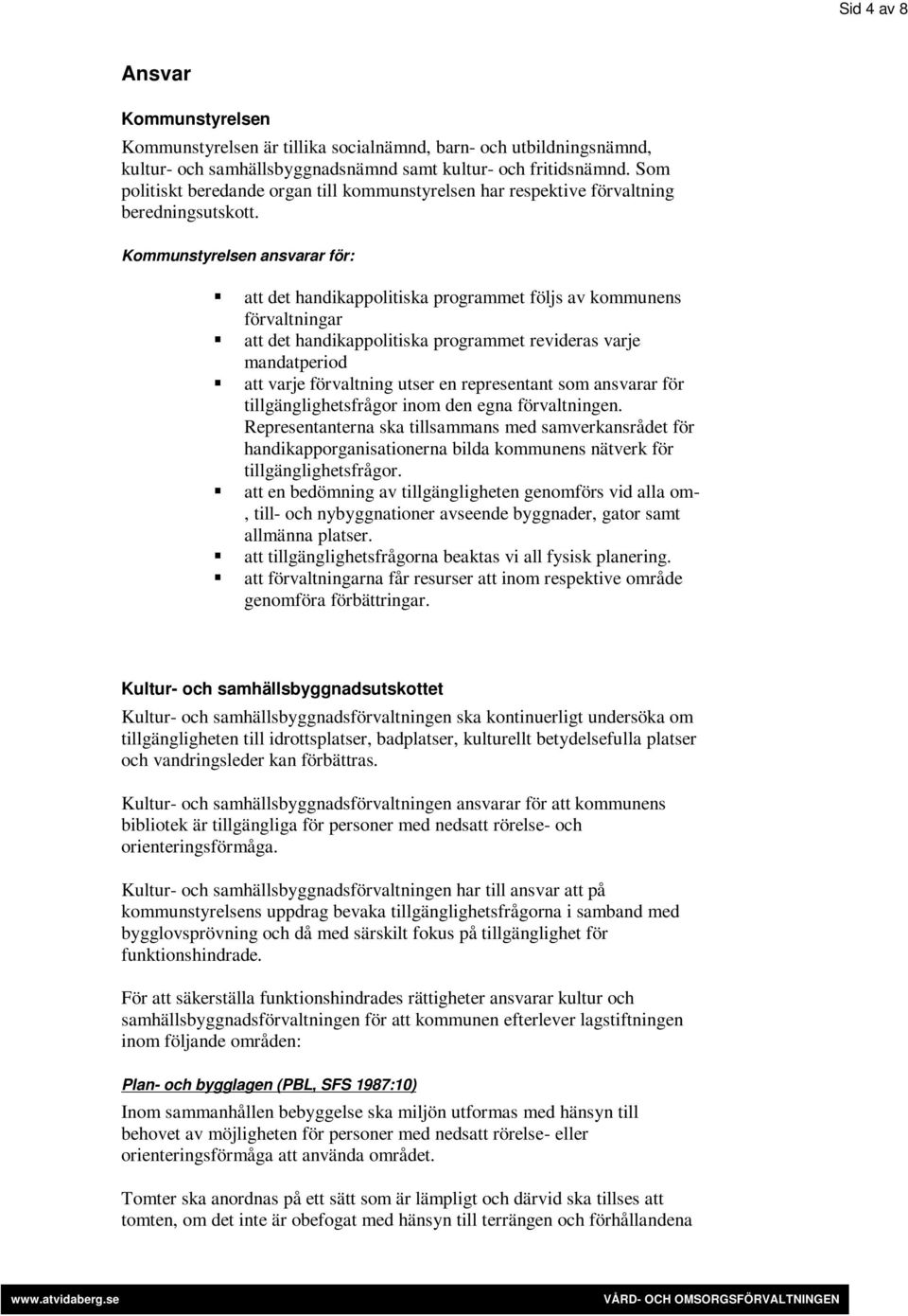 Kommunstyrelsen ansvarar för: att det handikappolitiska programmet följs av kommunens förvaltningar att det handikappolitiska programmet revideras varje mandatperiod att varje förvaltning utser en