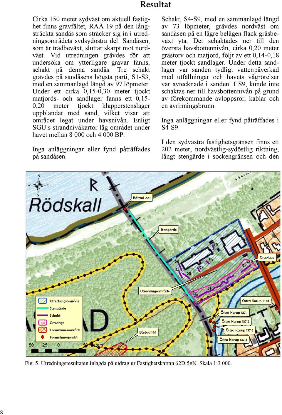 Tre schakt grävdes på sandåsens högsta parti, S1-S3, med en sammanlagd längd av 97 löpmeter.