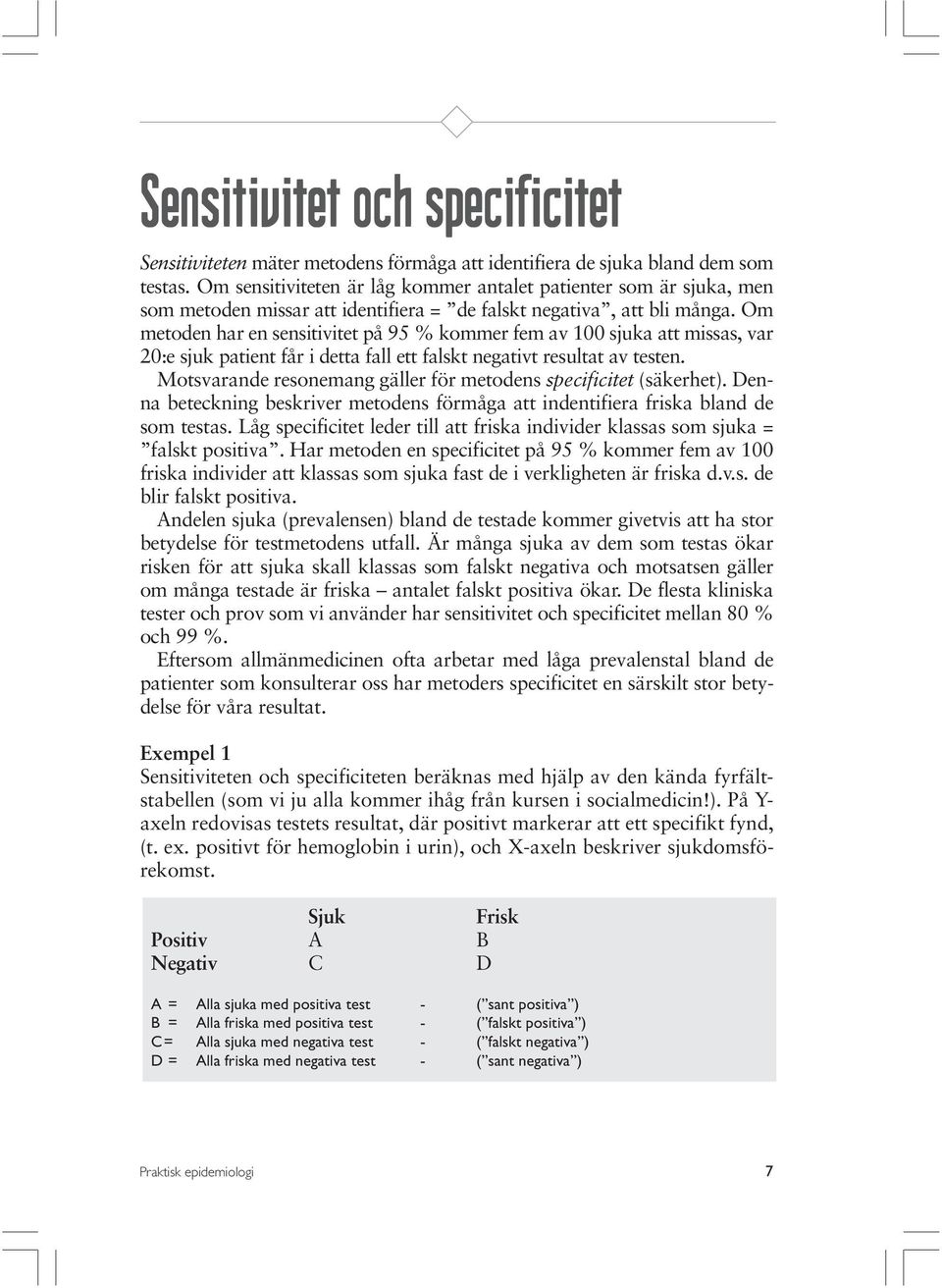 Om metoden har en sensitivitet på 95 % kommer fem av 100 sjuka att missas, var 20:e sjuk patient får i detta fall ett falskt negativt resultat av testen.