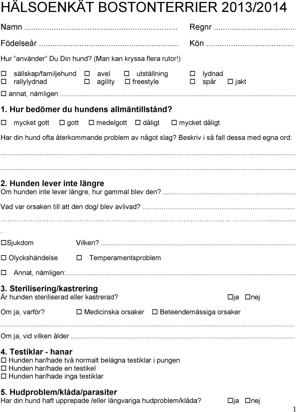 o mycket gott o gott o medelgott o dåligt o mycket dåligt Har din hund ofta återkommande problem av något slag? Beskriv i så fall dessa med egna ord: 2.